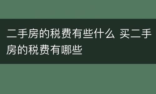 二手房的税费有些什么 买二手房的税费有哪些