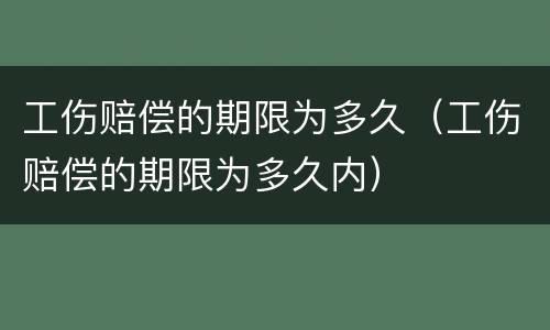 工伤赔偿的期限为多久（工伤赔偿的期限为多久内）