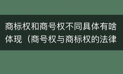 商标权和商号权不同具体有啥体现（商号权与商标权的法律冲突与解决）