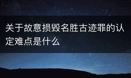 关于故意损毁名胜古迹罪的认定难点是什么