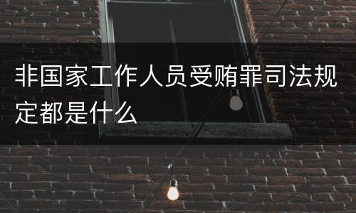 非国家工作人员受贿罪司法规定都是什么