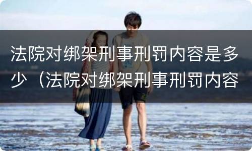 法院对绑架刑事刑罚内容是多少（法院对绑架刑事刑罚内容是多少条）