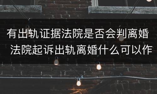有出轨证据法院是否会判离婚 法院起诉出轨离婚什么可以作为证据