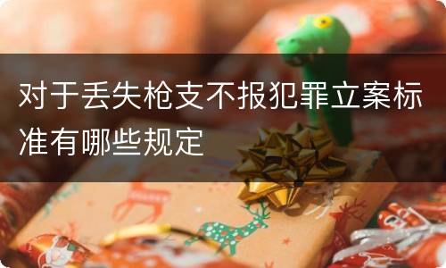 对于丢失枪支不报犯罪立案标准有哪些规定