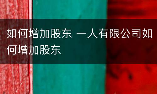 如何增加股东 一人有限公司如何增加股东