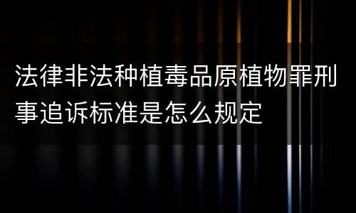 法律非法种植毒品原植物罪刑事追诉标准是怎么规定