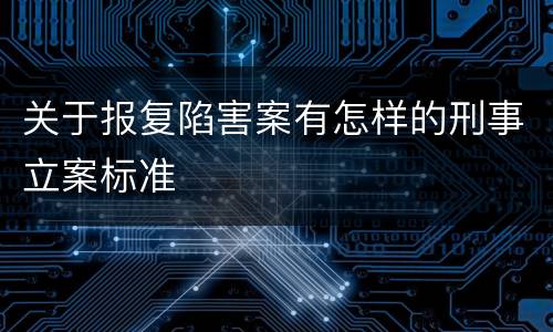 关于报复陷害案有怎样的刑事立案标准