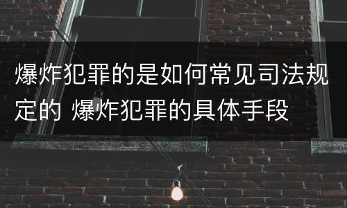 爆炸犯罪的是如何常见司法规定的 爆炸犯罪的具体手段