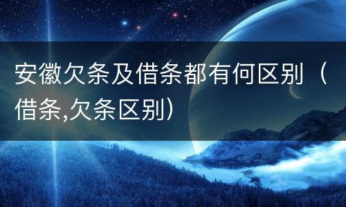 安徽欠条及借条都有何区别（借条,欠条区别）