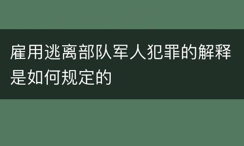 雇用逃离部队军人犯罪的解释是如何规定的