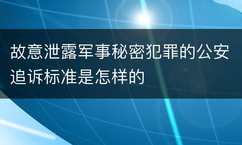 故意泄露军事秘密犯罪的公安追诉标准是怎样的