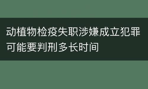 动植物检疫失职涉嫌成立犯罪可能要判刑多长时间