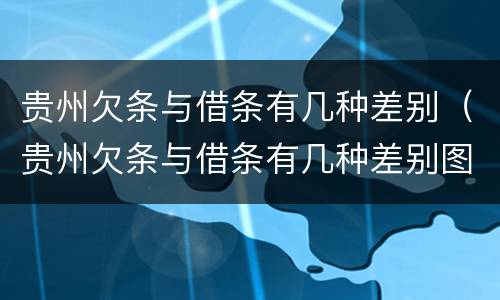 贵州欠条与借条有几种差别（贵州欠条与借条有几种差别图片）