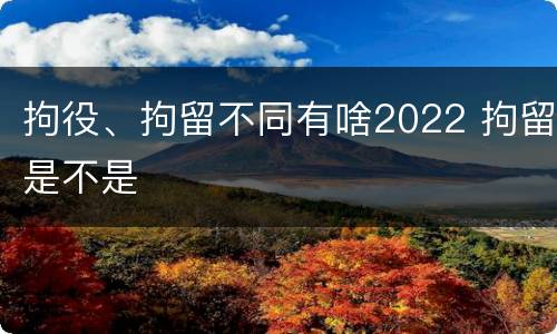 拘役、拘留不同有啥2022 拘留是不是