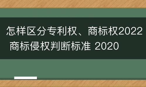 怎样区分专利权、商标权2022 商标侵权判断标准 2020