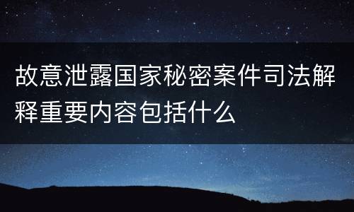 故意泄露国家秘密案件司法解释重要内容包括什么