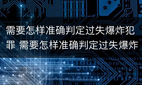 需要怎样准确判定过失爆炸犯罪 需要怎样准确判定过失爆炸犯罪案件