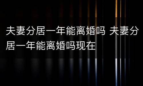 夫妻分居一年能离婚吗 夫妻分居一年能离婚吗现在
