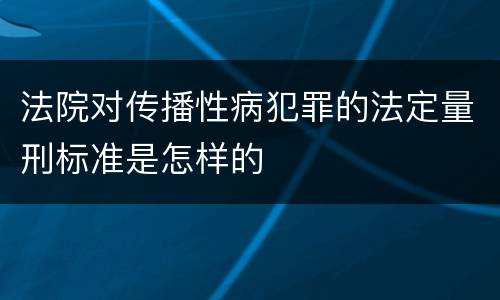 法院对传播性病犯罪的法定量刑标准是怎样的