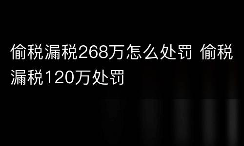 偷税漏税268万怎么处罚 偷税漏税120万处罚