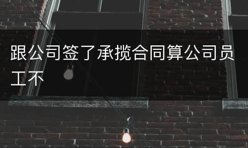 跟公司签了承揽合同算公司员工不