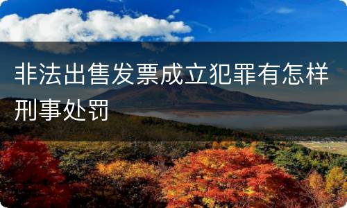 非法出售发票成立犯罪有怎样刑事处罚