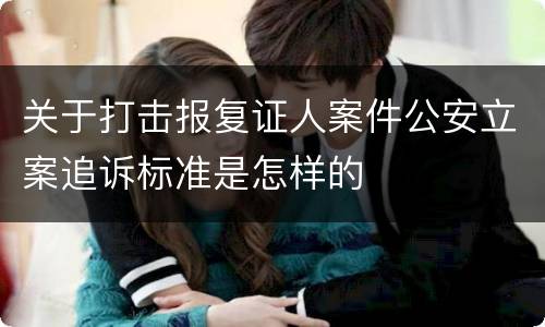 关于打击报复证人案件公安立案追诉标准是怎样的