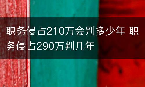 职务侵占210万会判多少年 职务侵占290万判几年
