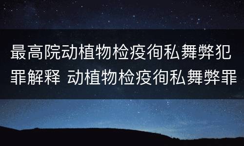 最高院动植物检疫徇私舞弊犯罪解释 动植物检疫徇私舞弊罪司法解释