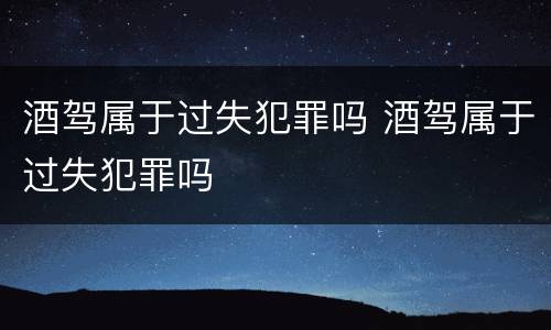 酒驾属于过失犯罪吗 酒驾属于过失犯罪吗