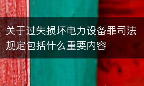 关于过失损坏电力设备罪司法规定包括什么重要内容