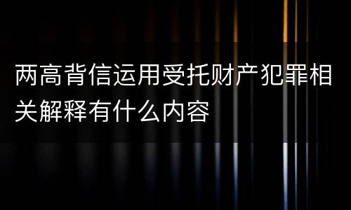 两高背信运用受托财产犯罪相关解释有什么内容