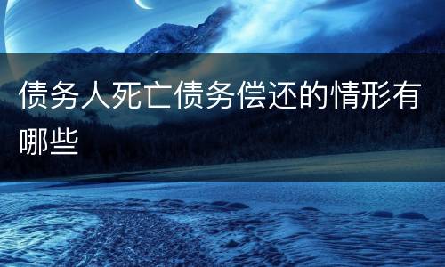 债务人死亡债务偿还的情形有哪些