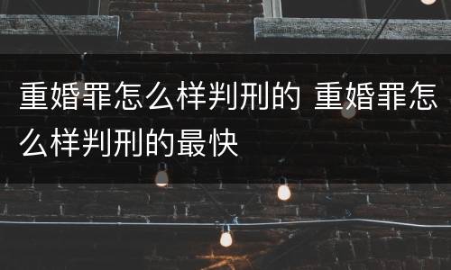 重婚罪怎么样判刑的 重婚罪怎么样判刑的最快