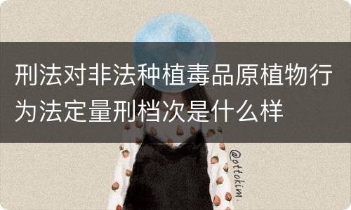 刑法对非法种植毒品原植物行为法定量刑档次是什么样