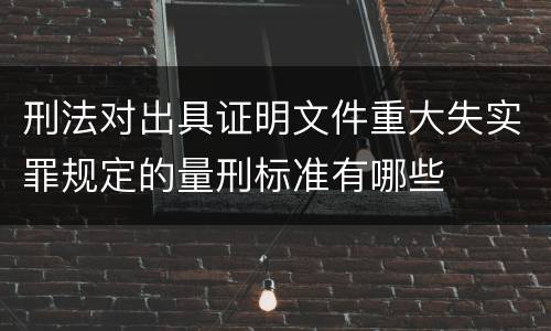 刑法对出具证明文件重大失实罪规定的量刑标准有哪些