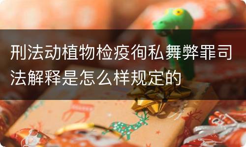 刑法动植物检疫徇私舞弊罪司法解释是怎么样规定的
