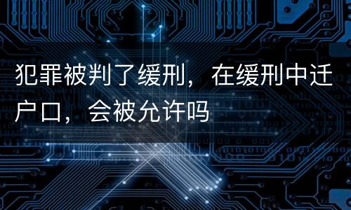 犯罪被判了缓刑，在缓刑中迁户口，会被允许吗