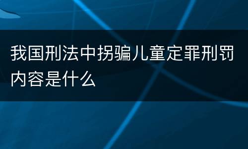 我国刑法中拐骗儿童定罪刑罚内容是什么