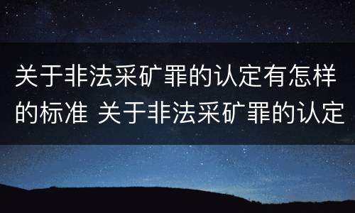 关于非法采矿罪的认定有怎样的标准 关于非法采矿罪的认定有怎样的标准和规定
