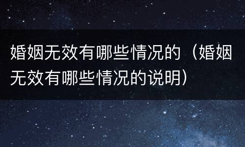 婚姻无效有哪些情况的（婚姻无效有哪些情况的说明）