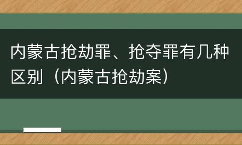 内蒙古抢劫罪、抢夺罪有几种区别（内蒙古抢劫案）