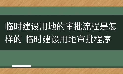 临时建设用地的审批流程是怎样的 临时建设用地审批程序