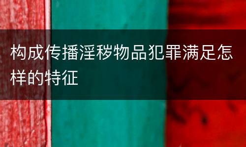 构成传播淫秽物品犯罪满足怎样的特征