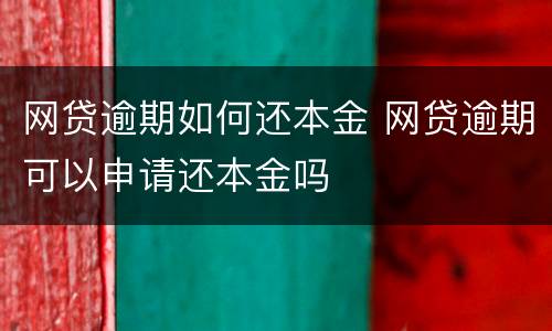 网贷逾期如何还本金 网贷逾期可以申请还本金吗