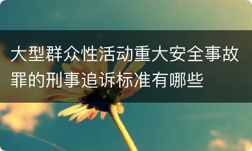 大型群众性活动重大安全事故罪的刑事追诉标准有哪些