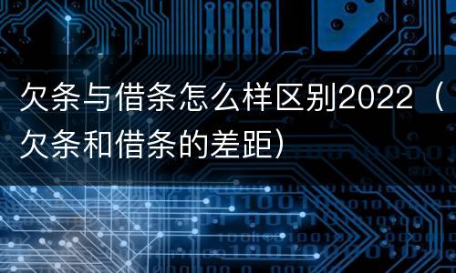 欠条与借条怎么样区别2022（欠条和借条的差距）