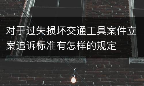 对于过失损坏交通工具案件立案追诉标准有怎样的规定