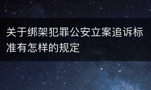 关于绑架犯罪公安立案追诉标准有怎样的规定