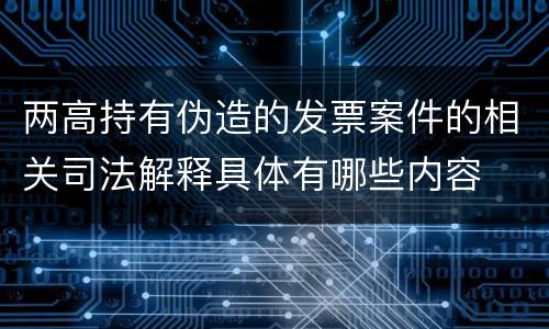 两高持有伪造的发票案件的相关司法解释具体有哪些内容